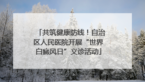 共筑健康防线！自治区人民医院开展“世界白癜风日”义诊活动