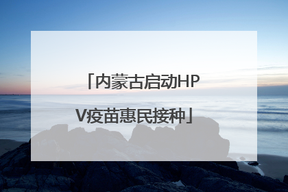 内蒙古启动HPV疫苗惠民接种