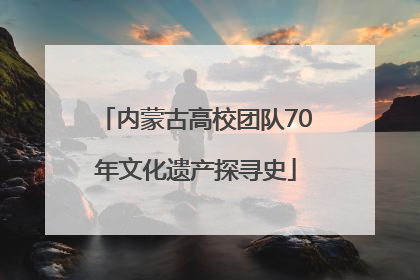 内蒙古高校团队70年文化遗产探寻史
