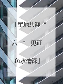 军地共迎“六一” 见证鱼水情深