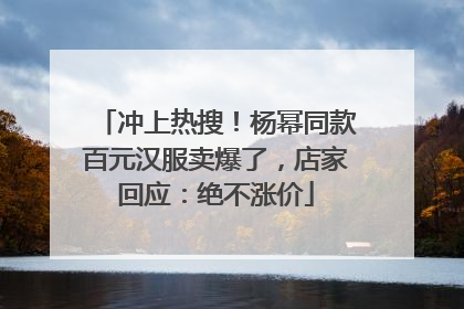 冲上热搜！杨幂同款百元汉服卖爆了，店家回应：绝不涨价