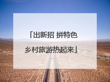 出新招 拼特色 乡村旅游热起来