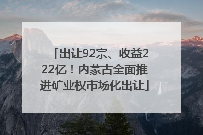 出让92宗、收益222亿！内蒙古全面推进矿业权市场化出让
