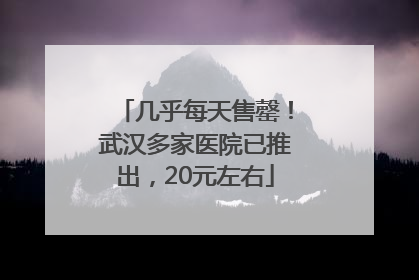 几乎每天售罄！武汉多家医院已推出，20元左右