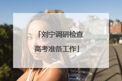 刘宁调研检查高考准备工作