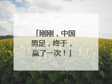 刚刚，中国男足，终于，赢了一次！