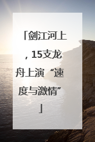 剑江河上，15支龙舟上演“速度与激情”