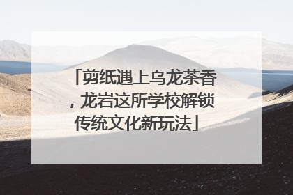 剪纸遇上乌龙茶香，龙岩这所学校解锁传统文化新玩法