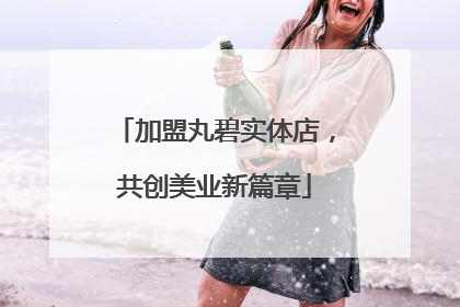 加盟丸碧实体店，共创美业新篇章