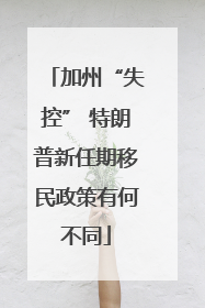 加州“失控” 特朗普新任期移民政策有何不同