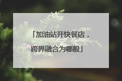 加油站开快餐店，跨界融合为哪般
