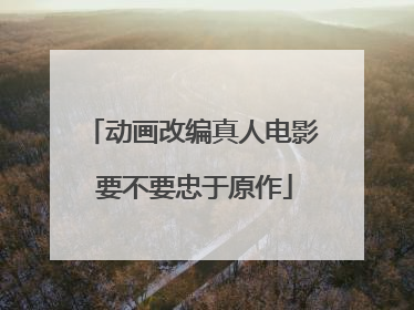 动画改编真人电影 要不要忠于原作