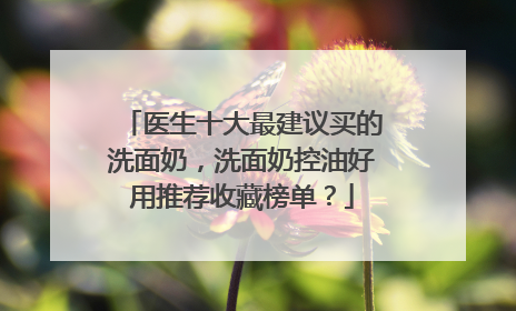医生十大最建议买的洗面奶，洗面奶控油好用推荐收藏榜单？