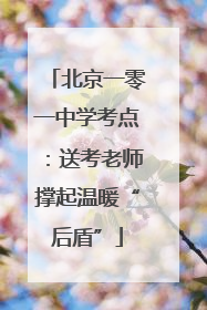 北京一零一中学考点：送考老师撑起温暖“后盾”