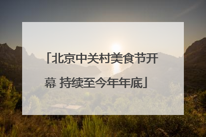 北京中关村美食节开幕 持续至今年年底