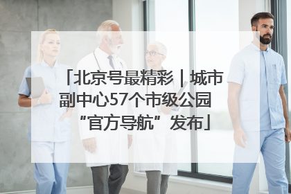 北京号最精彩｜城市副中心57个市级公园“官方导航”发布
