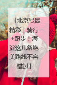 北京号最精彩｜骑行+跑步！海淀这几条绝美路线不容错过