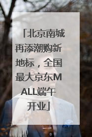 北京南城再添潮购新地标，全国最大京东MALL端午开业