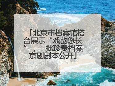 北京市档案馆搭台展示“戏韵悠长”，一批珍贵档案京剧剧本公开