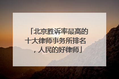 北京胜诉率最高的十大律师事务所排名，人民的好律师