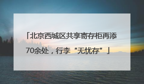 北京西城区共享寄存柜再添70余处，行李“无忧存”