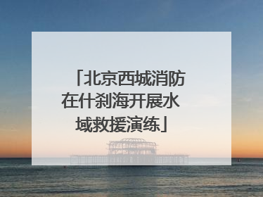 北京西城消防在什刹海开展水域救援演练