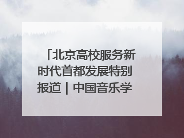 北京高校服务新时代首都发展特别报道｜中国音乐学院②：“中国音·中国乐·中国年”助力北京全国文化中心建设