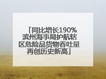 同比增长190% 滨州海事局护航辖区危险品货物吞吐量再创历史新高