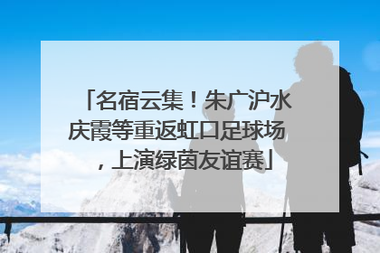 名宿云集！朱广沪水庆霞等重返虹口足球场，上演绿茵友谊赛