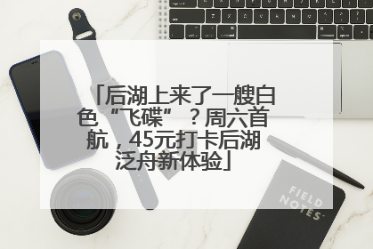 后湖上来了一艘白色“飞碟”？周六首航，45元打卡后湖泛舟新体验