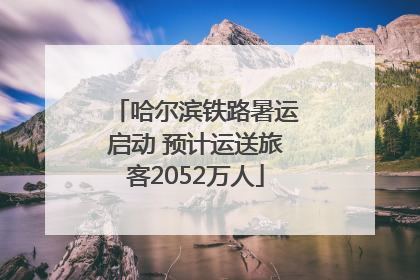 哈尔滨铁路暑运启动 预计运送旅客2052万人