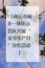 商丘市城乡一体化示范区开展“安全生产月”宣传活动