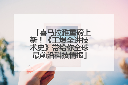 喜马拉雅重磅上新！《王煜全讲技术史》带给你全球最前沿科技情报