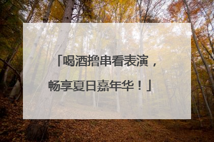 喝酒撸串看表演，畅享夏日嘉年华！