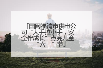 国网福清市供电公司“大手拉小手，安全伴成长”点亮儿童“六一”节