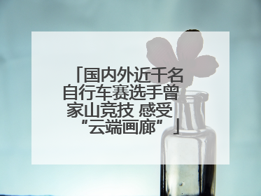 国内外近千名自行车赛选手曾家山竞技 感受“云端画廊”