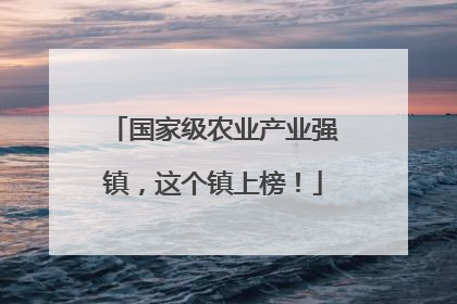 国家级农业产业强镇，这个镇上榜！
