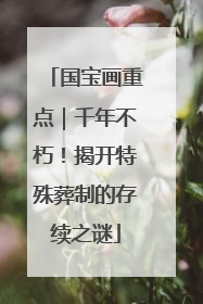 国宝画重点｜千年不朽！揭开特殊葬制的存续之谜