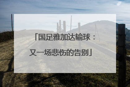 国足雅加达输球：又一场悲伤的告别