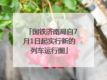 国铁济南局自7月1日起实行新的列车运行图