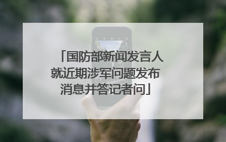 国防部新闻发言人就近期涉军问题发布消息并答记者问
