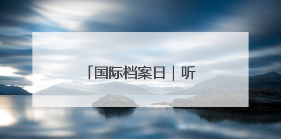 国际档案日｜听！档案在讲故事