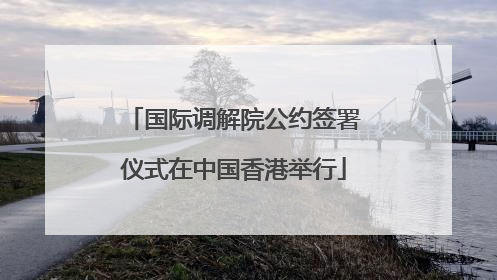 国际调解院公约签署仪式在中国香港举行