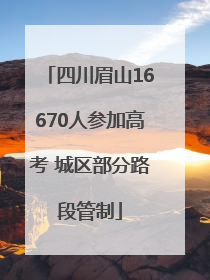 四川眉山16670人参加高考 城区部分路段管制