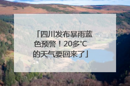 四川发布暴雨蓝色预警！20多℃的天气要回来了