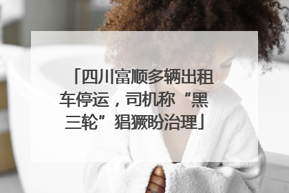 四川富顺多辆出租车停运，司机称“黑三轮”猖獗盼治理