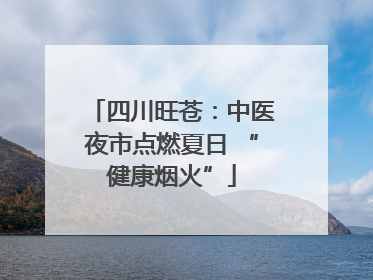 四川旺苍：中医夜市点燃夏日 “健康烟火”