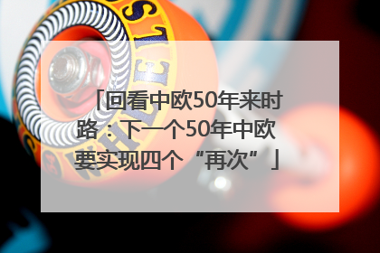 回看中欧50年来时路：下一个50年中欧要实现四个“再次”