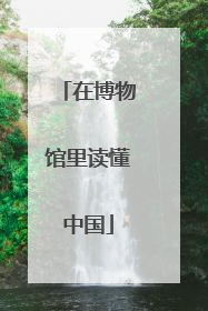 在博物馆里读懂中国