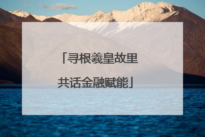 寻根羲皇故里 共话金融赋能